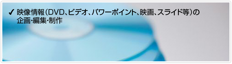 映像情報（DVD、ビデオ、パワーポイント、映画、スライド等）の企画・編集・制作